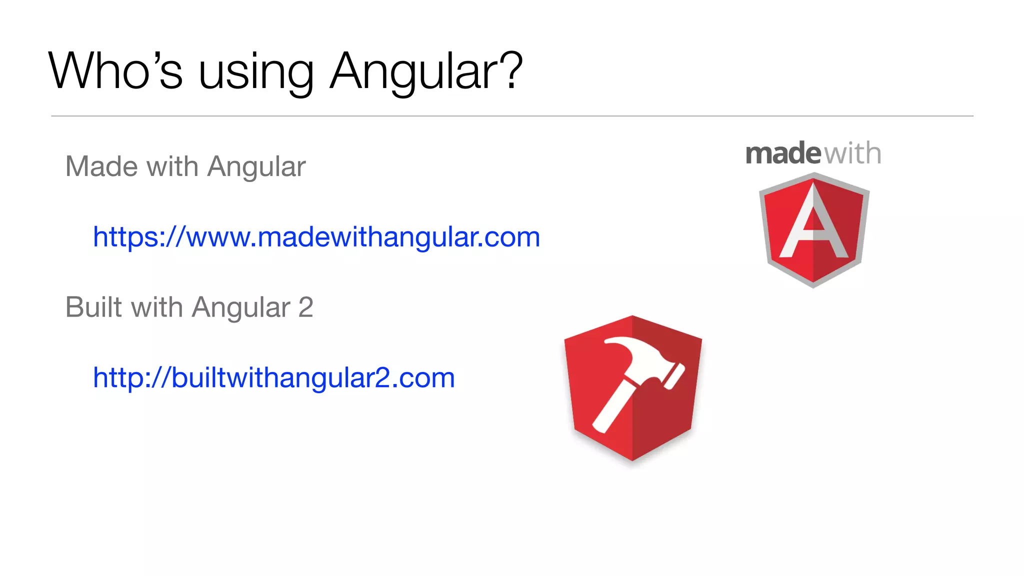 Who’s using Angular?
Made with Angular 

https://www.madewithangular.com

Built with Angular 2

http://builtwithangular2.com
 