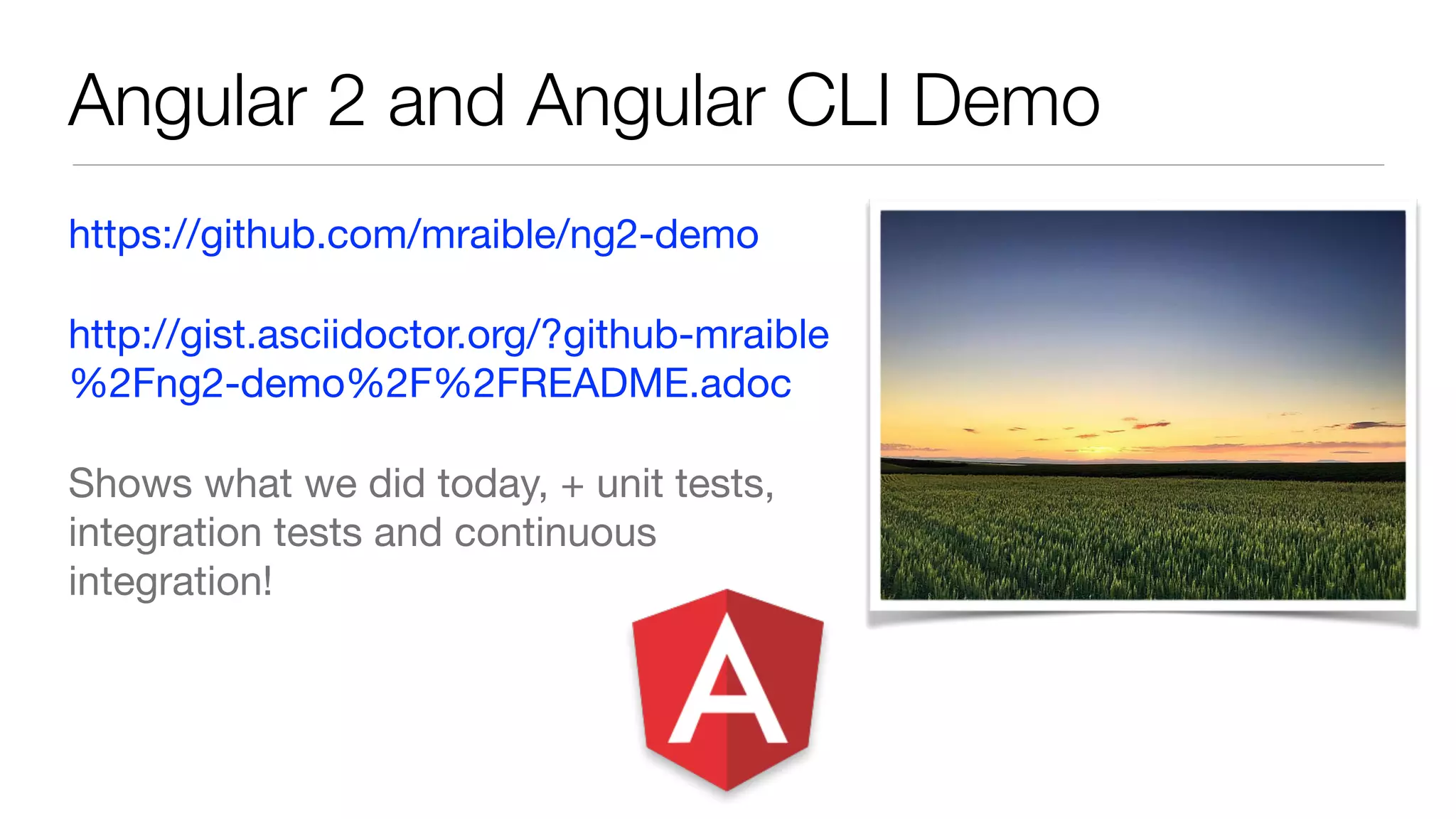 https://github.com/mraible/ng2-demo

http://gist.asciidoctor.org/?github-mraible
%2Fng2-demo%2F%2FREADME.adoc

Shows what we did today, + unit tests,
integration tests and continuous
integration!
Angular 2 and Angular CLI Demo
 