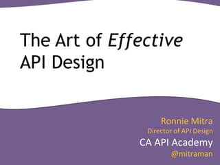 The Art of Effective 
API Design 
Ronnie 
Mitra 
Director 
of 
API 
Design 
CA 
API 
Academy 
@mitraman 
 