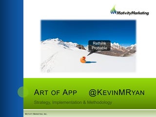 ART OF APP @KEVINMRYAN
MOTIVITY MARKETING, INC.
Rethink
Probable
 