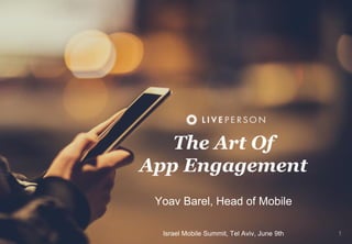 1
The Art Of
App Engagement
Yoav Barel, Head of Mobile
Israel Mobile Summit, Tel Aviv, June 9th
 