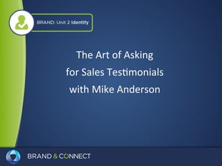 The Art of Asking 
for Sales Testimonials 
with Mike Anderson 
 