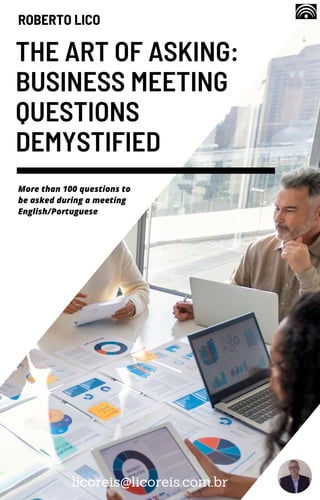 THE ART OF ASKING:
BUSINESS MEETING
QUESTIONS
DEMYSTIFIED
ROBERTO LICO
licoreis@licoreis.com.br
More than 100 questions to
be asked during a meeting
English/Portuguese
 
