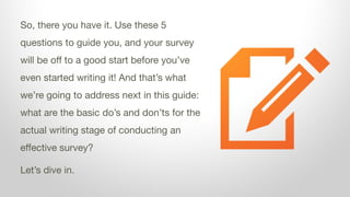So, there you have it. Use these 5
questions to guide you, and your survey
will be off to a good start before you’ve
even ...