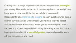 Crafting short surveys helps ensure that your respondents start and finish
your survey. Respondents are much more receptiv...