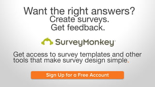 Want the right answers?
Create surveys.
Get feedback.
Get access to survey templates and other
tools that make survey desi...