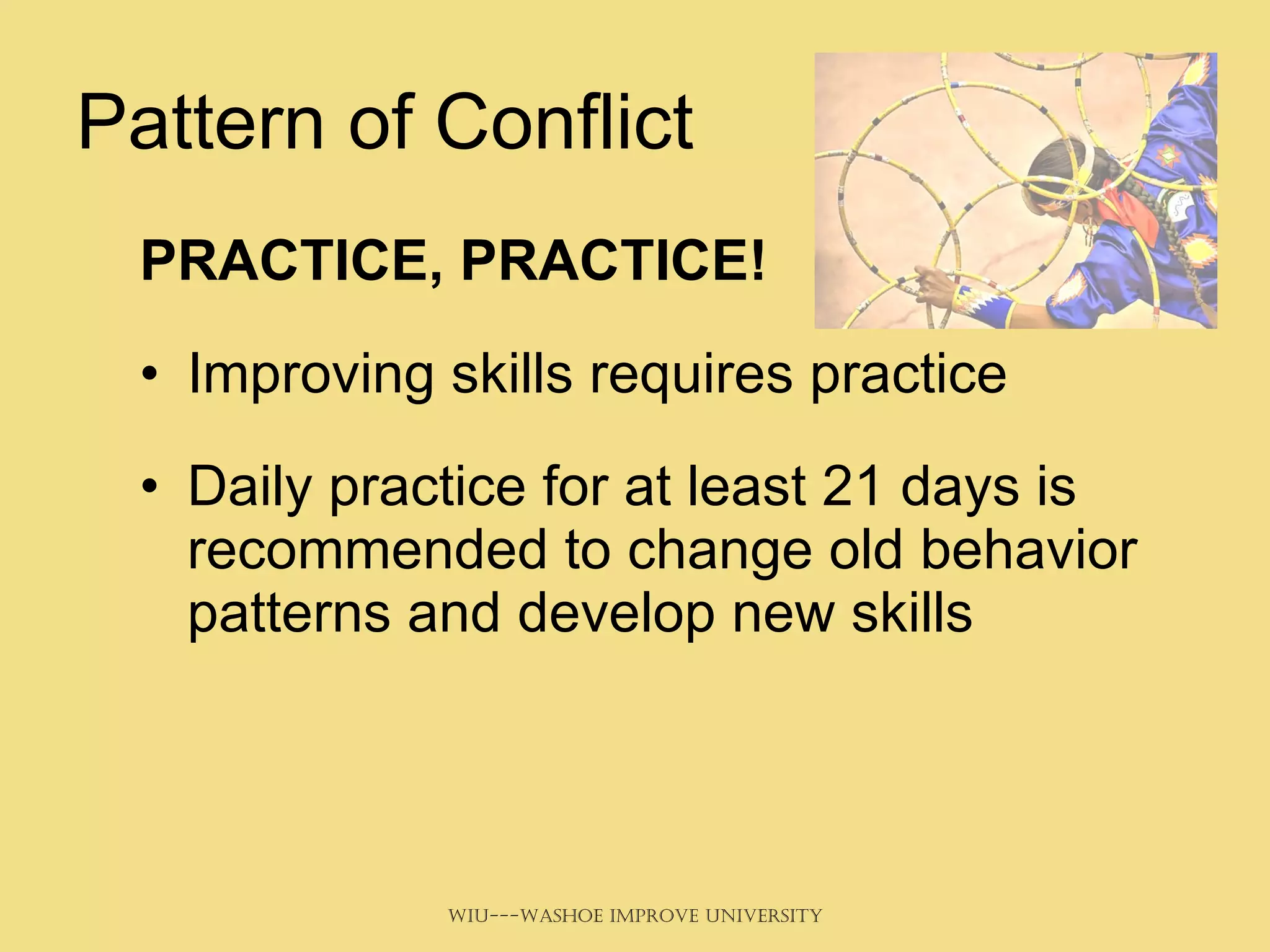 Pattern of Conflict PRACTICE, PRACTICE! Improving skills requires practice Daily practice for at least 21 days is  recommended to change old behavior patterns and develop new skills 