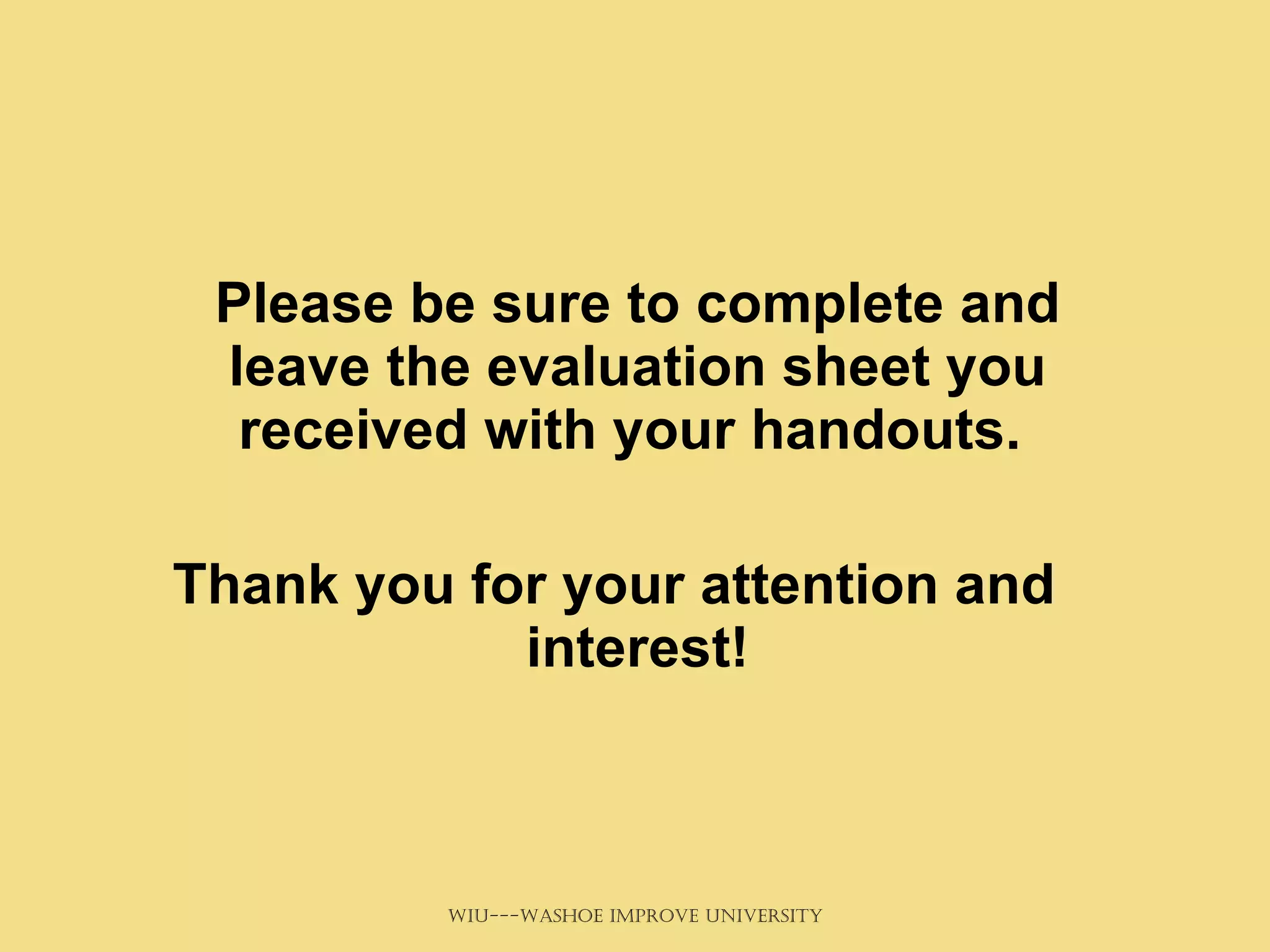 Please be sure to complete and leave the evaluation sheet you received with your handouts.  Thank you for your attention and interest! 