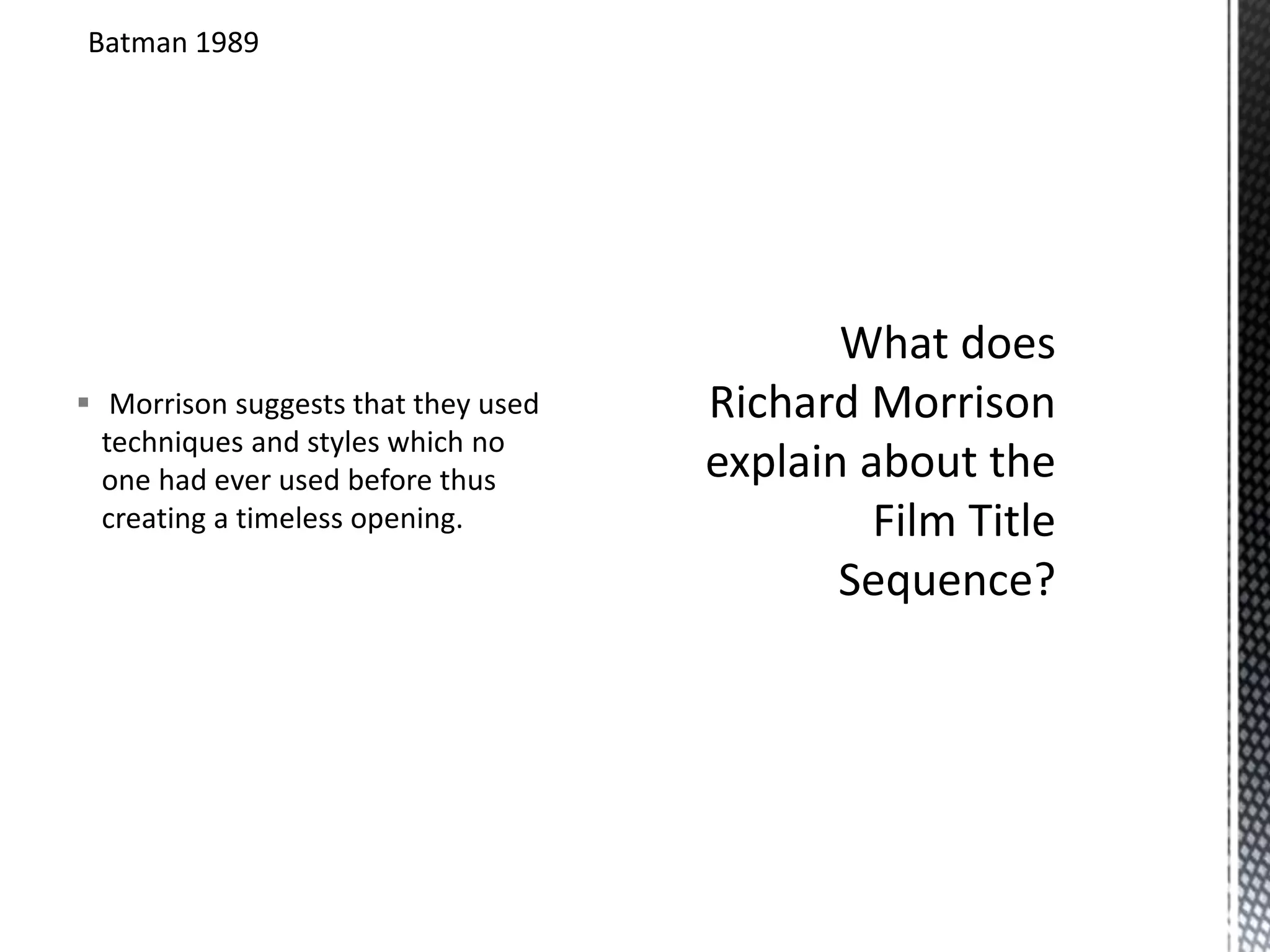 Batman 1989 
 Morrison suggests that they used 
techniques and styles which no 
one had ever used before thus 
creating a timeless opening. 
 