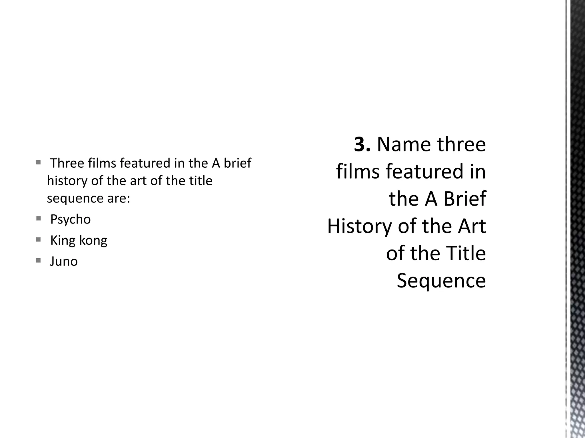 Three films featured in the A brief 
history of the art of the title 
sequence are: 
 Psycho 
 King kong 
 Juno 
 