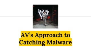 AV’s Approach to
Catching Malware
 