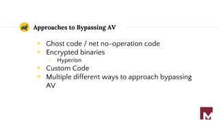 Approaches to Bypassing AV
◉ Ghost code / net no-operation code
◉ Encrypted binaries
○ Hyperion
◉ Custom Code
◉ Multiple different ways to approach bypassing
AV
 