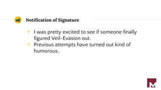 Notification of Signature
◉ I was pretty excited to see if someone finally
figured Veil-Evasion out.
◉ Previous attempts have turned out kind of
humorous..
 