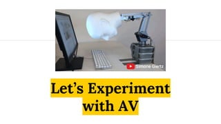 Let’s Experiment
with AV
 