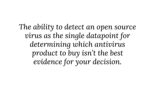 The ability to detect an open source
virus as the single datapoint for
determining which antivirus
product to buy isn’t the best
evidence for your decision.
 