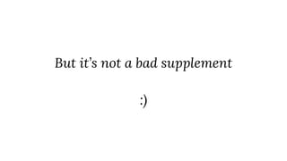But it’s not a bad supplement
:)
 