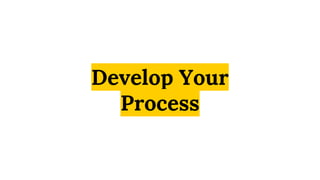 Develop Your
Process
 