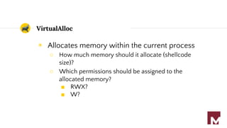VirtualAlloc
◉ Allocates memory within the current process
○ How much memory should it allocate (shellcode
size)?
○ Which ...