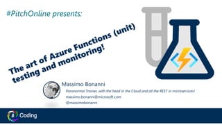 #PitchOnline presents:
#PitchOnline presents:
Massimo Bonanni
Paranormal Trainer, with the head in the Cloud and all the REST in microservices!
massimo.bonanni@microsoft.com
@massimobonanni
 