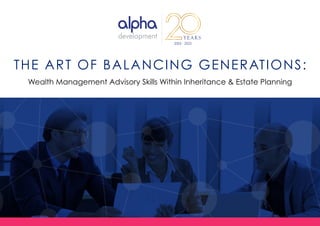 Wealth Management Advisory Skills Within Inheritance & Estate Planning
THE ART OF BALANCING GENERATIONS:
 