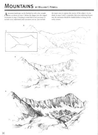 MOUNTAINS BY WILLIAM F. POWELL
Amountain landscape can be blocked in with a few straight
lines, as shown in step 1. Refine the shapes into the rugged
mountains in step 2, keeping in mind that it isn't necessary to
include every indentation and curvature you see. Just include
the major ones to capture the essence of the subject. As you
shade in steps 3 and 4, remember that areas indenting deepest
into the mountain should be shaded darker to bring out the
rocky texture.
 