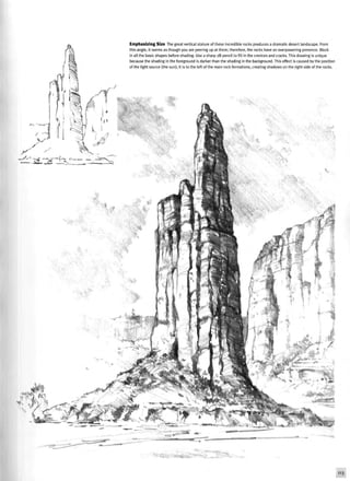 Emphasizing Size The great vertical stature of these incredible rocks produces a dramatic desert landscape. From
this angle, it seems as though you are peering up at them; therefore, the rocks have an overpowering presence. Block
in all the basic shapes before shading. Use a sharp 2B pencil to fill in the crevices and cracks. This drawing is unique
because the shading in the foreground is darker than the shading in the background. This effect is caused by the position
of the light source (the sun); it is to the left of the main rock formations, creating shadows on the right side of the rocks.
Iji 1
" 3
 