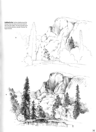 Leading the Eye Continue shading around the
drawing. Study how values and textures lead the
eye to the main subject. The trees and water serve
as surrounding elements, naturally "framing" the
huge rock dome.
119
 