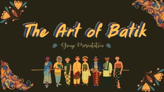 The Art of Batik
The Art of Batik
The Art of Batik
The Art of Batik
Group Presentation
 