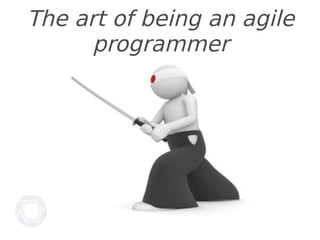 The art of being an agile
programmer
 