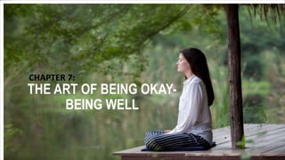 THE ART OF BEING OKAY-
BEING WELL
CHAPTER 7:
 
