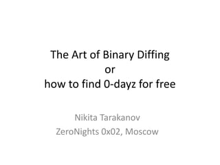 The Art of Binary Diffing
            or
how to find 0-dayz for free

      Nikita Tarakanov
  ZeroNights 0x02, Moscow
 
