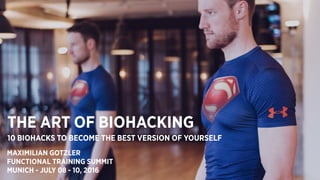 THE ART OF BIOHACKING
10 BIOHACKS TO BECOME THE BEST VERSION OF YOURSELF
MAXIMILIAN GOTZLER
FUNCTIONAL TRAINING SUMMIT
MUNICH - JULY 08 - 10, 2016
 
