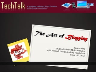 The Art of  Blogging Presented by K.C. Boyd, Library Media Specialist AUSL Wendell Phillips Academy High School January 27, 2012 