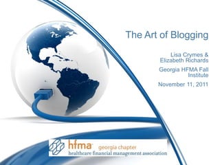 The Art of Blogging
           Lisa Crymes &
       Elizabeth Richards
       Georgia HFMA Fall
                 Institute
       November 11, 2011
 