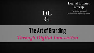 © Digital Luxury Group 1 
The Art of Branding 
Through Digital Innovation 
The digital partner of forward-thinking luxury brands 
 