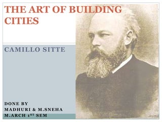 CAMILLO SITTE
THE ART OF BUILDING
CITIES
DONE BY
MADHURI & M.SNEHA
M.ARCH 1ST SEM
 