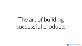 @pichsenmeister
The art of building
successful products
 