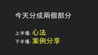 今天分成兩個部分
上半場：心法
下半場：案例分享
 