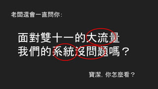 面對雙十一的大流量
我們的系統沒問題嗎？
老闆還會一直問你：
寶潔，你怎麼看？
 