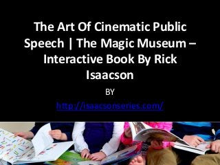 The Art Of Cinematic Public
Speech | The Magic Museum –
Interactive Book By Rick
Isaacson
BY
http://isaacsonseries.com/
 