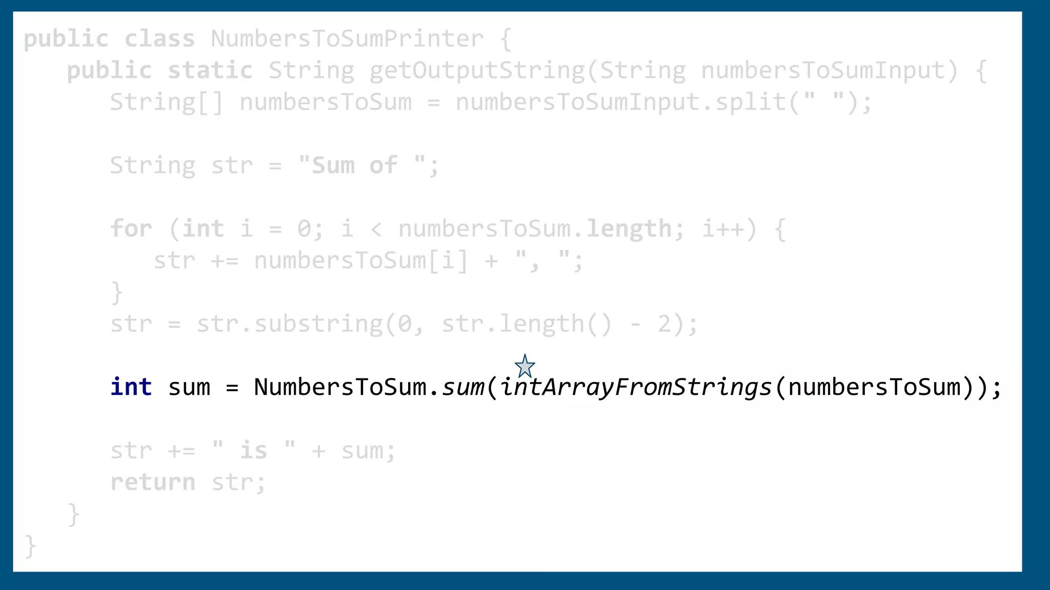 public class NumbersToSumPrinter {
public static String getOutputString(String numbersToSumInput) {
String[] numbersToSum = numbersToSumInput.split(" ");
String str = "Sum of ";
for (int i = 0; i < numbersToSum.length; i++) {
str += numbersToSum[i] + ", ";
}
str = str.substring(0, str.length() - 2);
int sum = NumbersToSum.sum(intArrayFromStrings(numbersToSum));
str += " is " + sum;
return str;
}
}
 