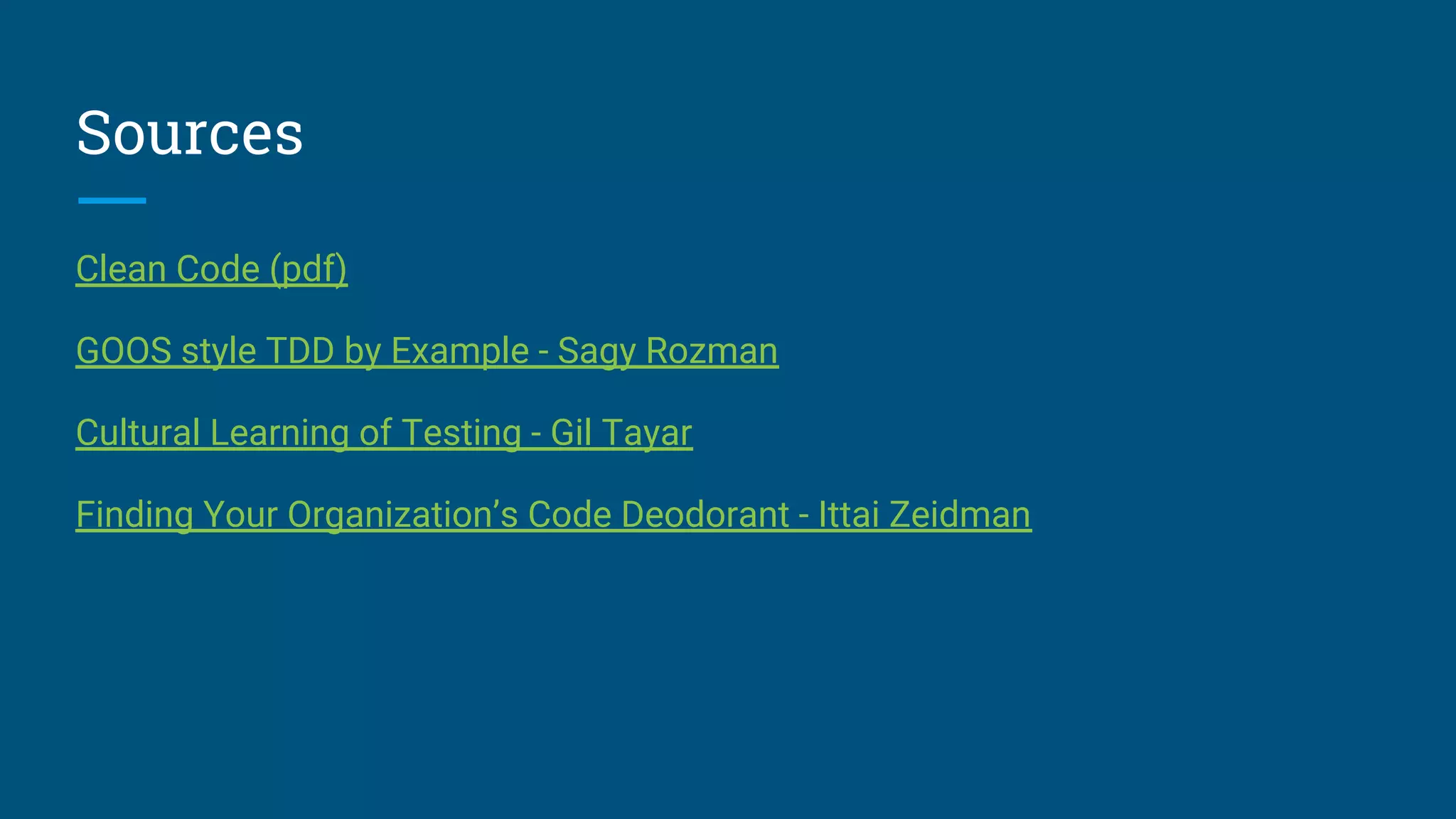 Sources
Clean Code (pdf)
GOOS style TDD by Example - Sagy Rozman
Cultural Learning of Testing - Gil Tayar
Finding Your Organization’s Code Deodorant - Ittai Zeidman
 