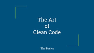 The Art
of
Clean Code
The Basics
 