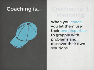 Coaching isn’t
Mentoring
When you coach,
you let them use
their own expertise
to grapple with
problems and
discover their ...
