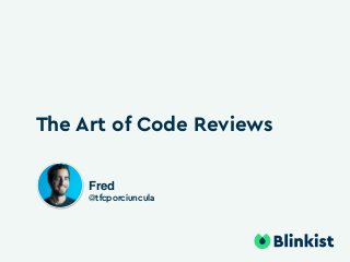 The Art of Code Reviews
Fred
@tfcporciuncula
 