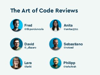 The Art of Code Reviews
Fred
@tfcporciuncula
Anita
@anitas3791
David
@_dlazaro
Sebastiano
@rotxed
Lara
@lariki
Philipp
@te...