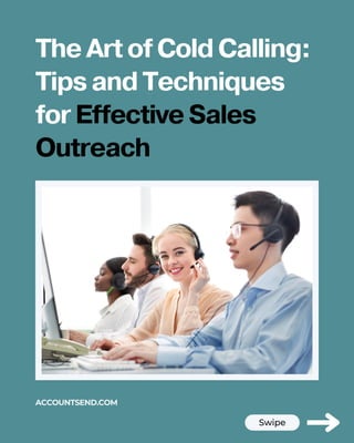 Swipe
ACCOUNTSEND.COM
The Art of Cold Calling:
Tips and Techniques
for Effect﻿
ive Sales
Outreach
 