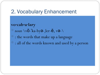 2. Vocabulary Enhancement 
vo·cab·u·lary 
noun vō-ˈka-byə-ˌler-ē, və- 
: the words that make up a language 
: all of th...