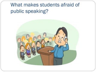 What makes students afraid of 
public speaking? 
 