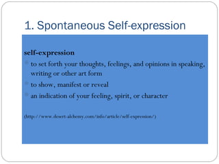 1. Spontaneous Self-expression 
self-expression 
to set forth your thoughts, feelings, and opinions in speaking, 
writing...